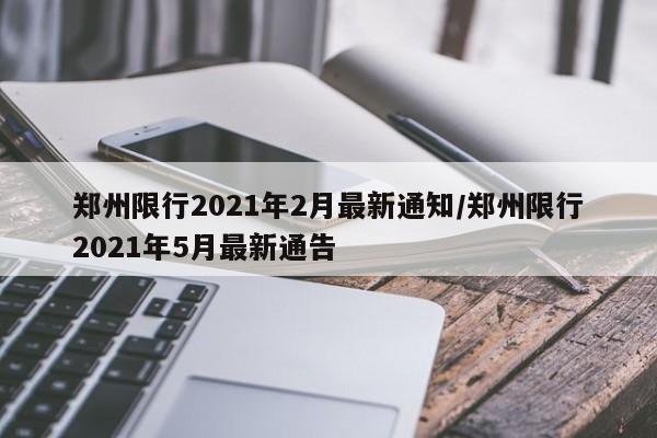 郑州限行2021年2月最新通知/郑州限行2021年5月最新通告