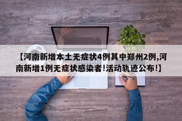 【河南新增本土无症状4例其中郑州2例,河南新增1例无症状感染者!活动轨迹公布!】