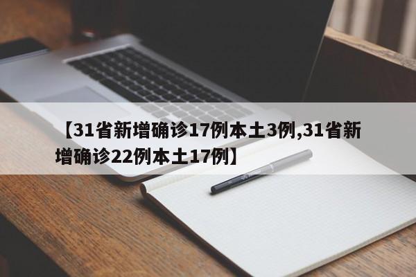 【31省新增确诊17例本土3例,31省新增确诊22例本土17例】