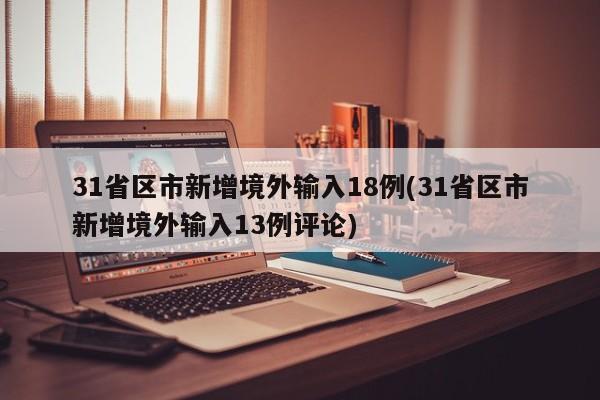 31省区市新增境外输入18例(31省区市新增境外输入13例评论)