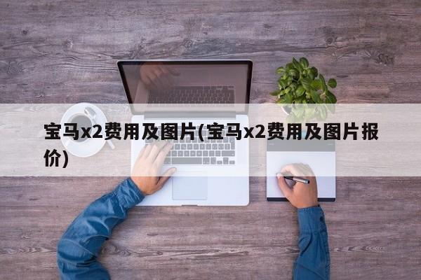 宝马x2费用及图片(宝马x2费用及图片报价)