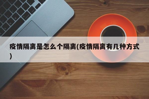疫情隔离是怎么个隔离(疫情隔离有几种方式)