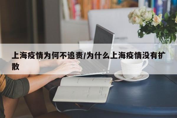 上海疫情为何不追责/为什么上海疫情没有扩散