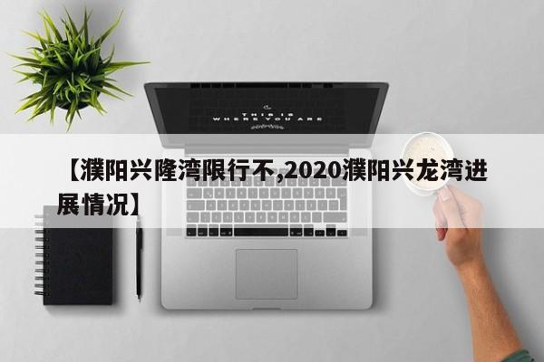【濮阳兴隆湾限行不,2020濮阳兴龙湾进展情况】