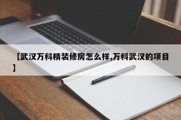 【武汉万科精装修房怎么样,万科武汉的项目】